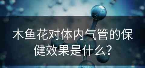 木鱼花对体内气管的保健效果是什么？